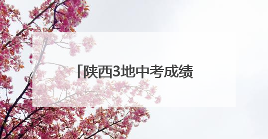陕西3地中考成绩查询时间已确定