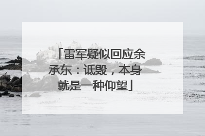 雷军疑似回应余承东：诋毁，本身就是一种仰望