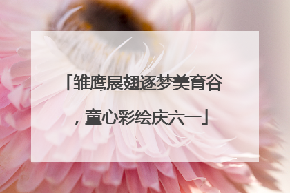 雏鹰展翅逐梦美育谷，童心彩绘庆六一