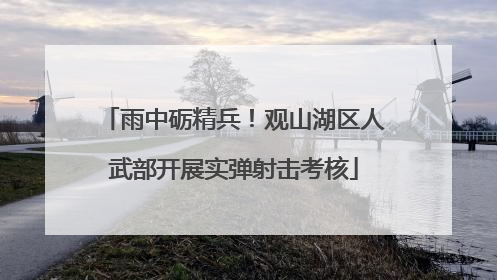 雨中砺精兵！观山湖区人武部开展实弹射击考核