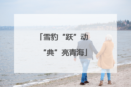 雪豹“跃”动 “典”亮青海