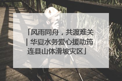 风雨同舟，共渡难关｜华夏水务爱心援助筠连县山体滑坡灾区