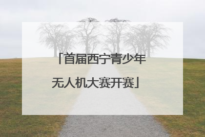 首届西宁青少年无人机大赛开赛