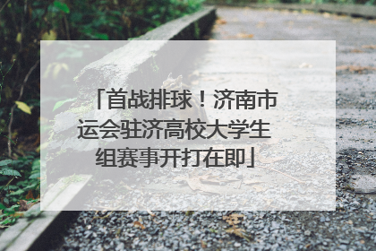 首战排球！济南市运会驻济高校大学生组赛事开打在即