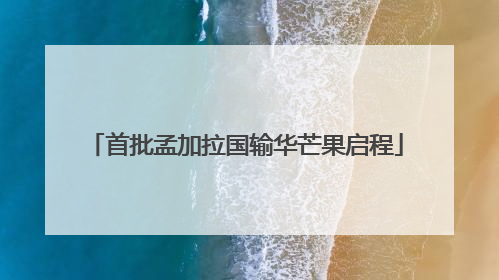 首批孟加拉国输华芒果启程