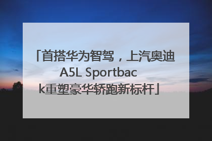 首搭华为智驾，上汽奥迪A5L Sportback重塑豪华轿跑新标杆