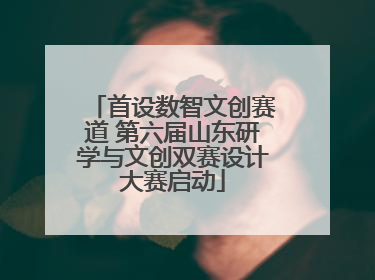 首设数智文创赛道 第六届山东研学与文创双赛设计大赛启动