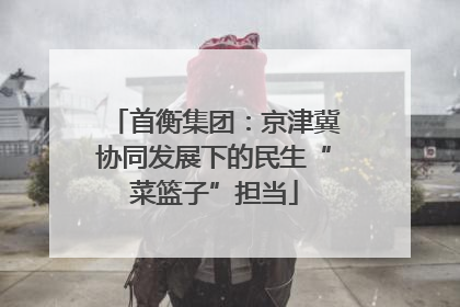 首衡集团：京津冀协同发展下的民生“菜篮子”担当