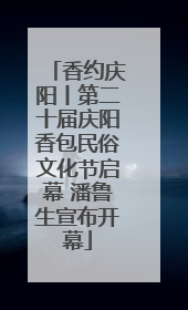 香约庆阳丨第二十届庆阳香包民俗文化节启幕 潘鲁生宣布开幕