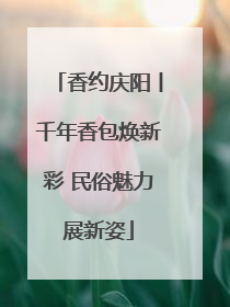 香约庆阳丨千年香包焕新彩 民俗魅力展新姿