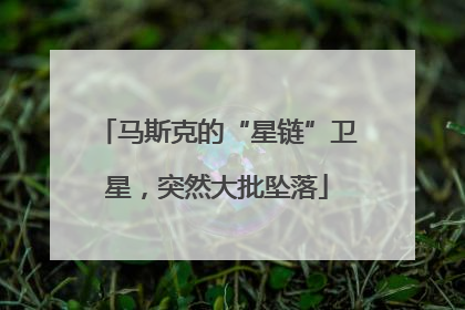 马斯克的“星链”卫星，突然大批坠落