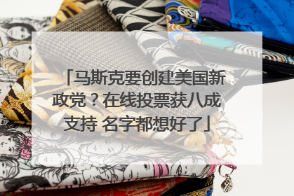 马斯克要创建美国新政党？在线投票获八成支持 名字都想好了