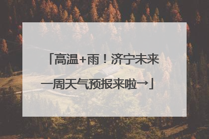高温+雨！济宁未来一周天气预报来啦→