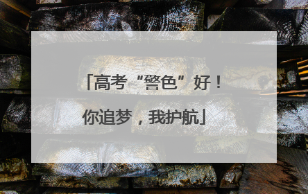 高考“警色”好！你追梦，我护航