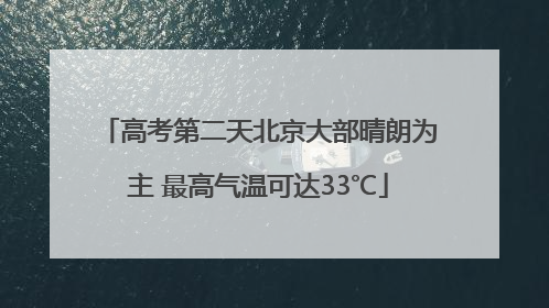 高考第二天北京大部晴朗为主 最高气温可达33℃