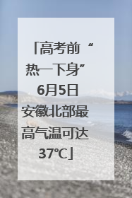 高考前“热一下身” 6月5日安徽北部最高气温可达37℃