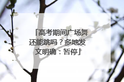 高考期间广场舞还能跳吗？多地发文明确：暂停