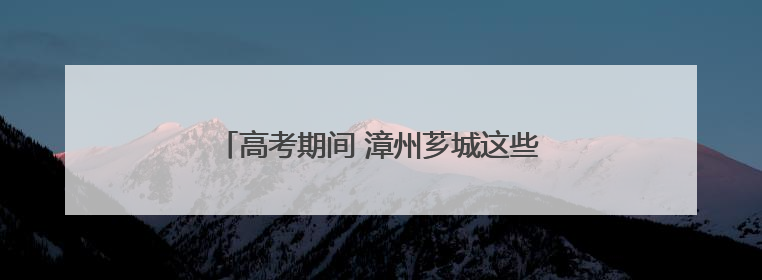 高考期间 漳州芗城这些路段实行临时交通管制！