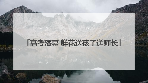 高考落幕 鲜花送孩子送师长