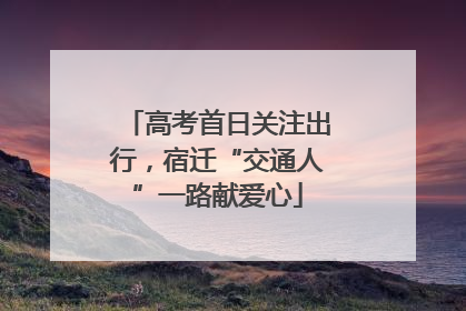 高考首日关注出行，宿迁“交通人”一路献爱心