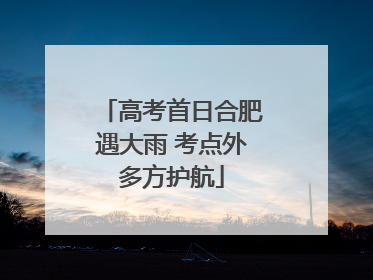 高考首日合肥遇大雨 考点外多方护航