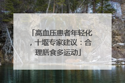 高血压患者年轻化，十堰专家建议：合理膳食多运动