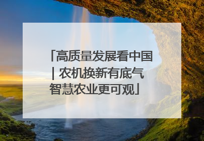 高质量发展看中国｜农机换新有底气 智慧农业更可观