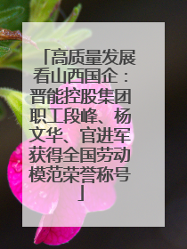 高质量发展看山西国企：晋能控股集团职工段峰、杨文华、官进军获得全国劳动模范荣誉称号