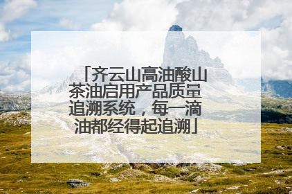 齐云山高油酸山茶油启用产品质量追溯系统，每一滴油都经得起追溯