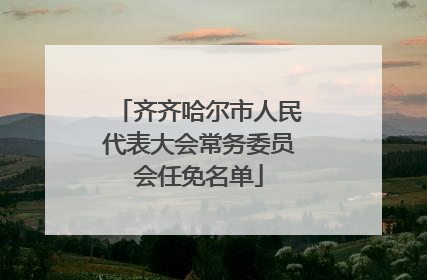 齐齐哈尔市人民代表大会常务委员会任免名单
