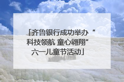齐鲁银行成功举办“科技领航 童心翱翔”六一儿童节活动