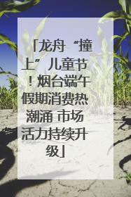 龙舟“撞上”儿童节！烟台端午假期消费热潮涌 市场活力持续升级