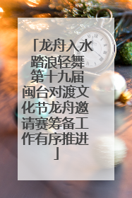 龙舟入水 踏浪轻舞 第十九届闽台对渡文化节龙舟邀请赛筹备工作有序推进
