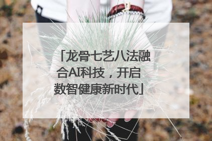 龙骨七艺八法融合AI科技，开启数智健康新时代
