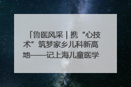 鲁医风采｜携“心技术”筑梦家乡儿科新高地——记上海儿童医学中心临沂医院执行院长、副主任医师孙琦