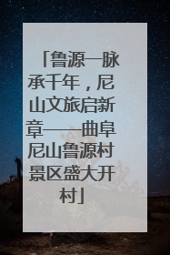 鲁源一脉承千年，尼山文旅启新章——曲阜尼山鲁源村景区盛大开村