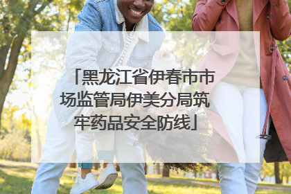 黑龙江省伊春市市场监管局伊美分局筑牢药品安全防线