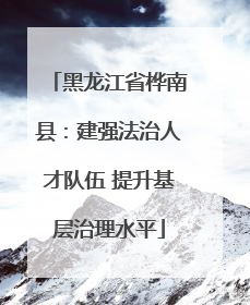 黑龙江省桦南县：建强法治人才队伍 提升基层治理水平