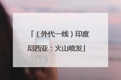 （外代一线）印度尼西亚：火山喷发
