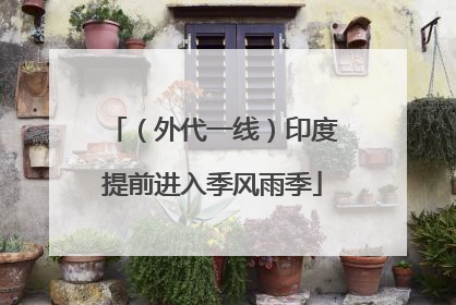 （外代一线）印度提前进入季风雨季