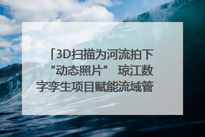 3D扫描为河流拍下“动态照片” 琼江数字孪生项目赋能流域管理｜新闻发布最前线