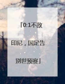 0:1不敌印尼，国足告别世预赛