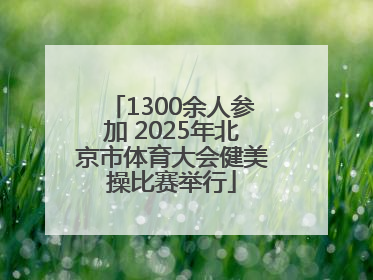 1300余人参加 2025年北京市体育大会健美操比赛举行