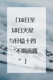 16日至18日火星与轩辕十四“不期而遇”