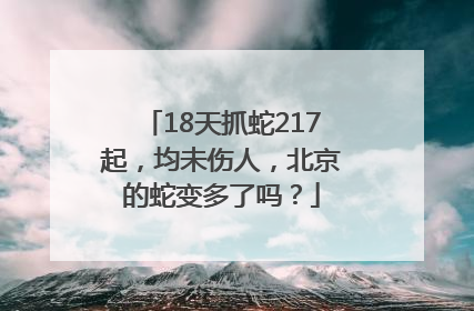 18天抓蛇217起，均未伤人，北京的蛇变多了吗？