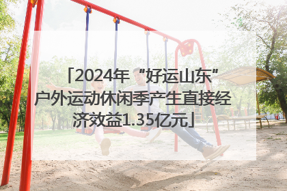 2024年“好运山东”户外运动休闲季产生直接经济效益1.35亿元