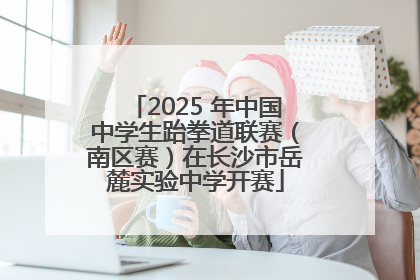2025 年中国中学生跆拳道联赛（南区赛）在长沙市岳麓实验中学开赛