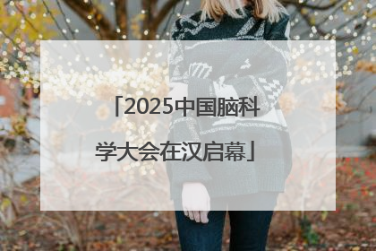 2025中国脑科学大会在汉启幕
