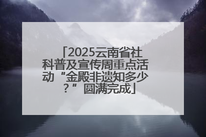 2025云南省社科普及宣传周重点活动“金殿非遗知多少？”圆满完成