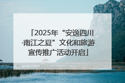 2025年“安逸四川·南江之夏”文化和旅游宣传推广活动开启